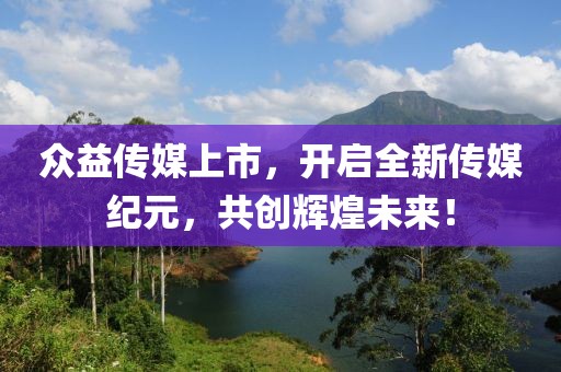 众益传媒上市，开启全新传媒纪元，共创辉煌未来！
