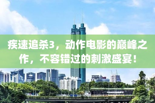 疾速追杀3，动作电影的巅峰之作，不容错过的刺激盛宴！