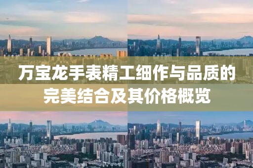 万宝龙手表精工细作与品质的完美结合及其价格概览