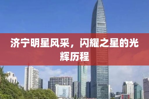 济宁明星风采，闪耀之星的光辉历程