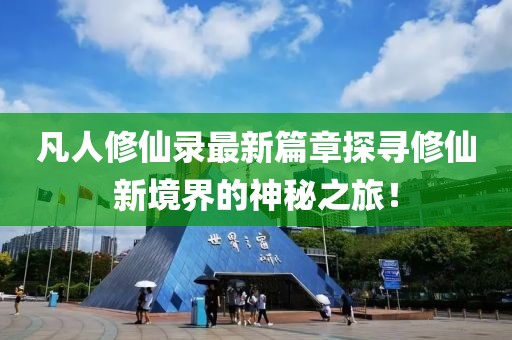 凡人修仙录最新篇章探寻修仙新境界的神秘之旅！