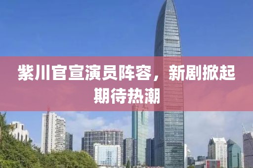 紫川官宣演员阵容，新剧掀起期待热潮