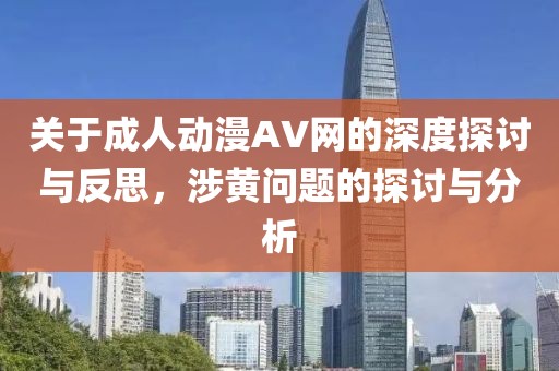 关于成人动漫AV网的深度探讨与反思，涉黄问题的探讨与分析