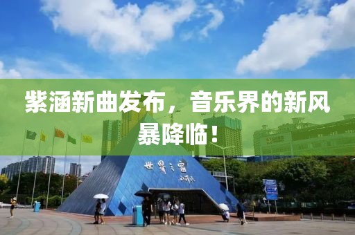 紫涵新曲发布，音乐界的新风暴降临！