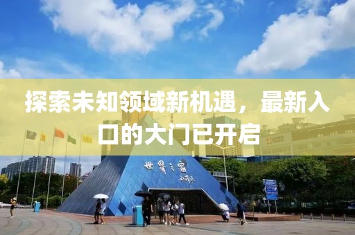 探索未知领域新机遇，最新入口的大门已开启