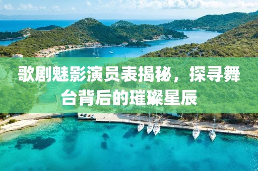 歌剧魅影演员表揭秘，探寻舞台背后的璀璨星辰