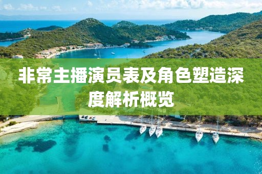 非常主播演员表及角色塑造深度解析概览