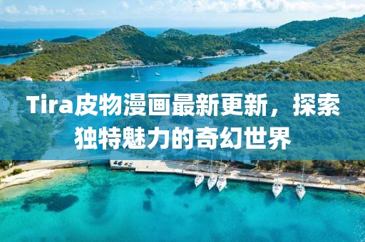 Tira皮物漫画最新更新，探索独特魅力的奇幻世界