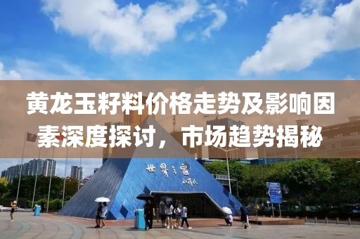 黄龙玉籽料价格走势及影响因素深度探讨，市场趋势揭秘
