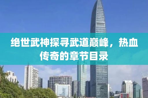 绝世武神探寻武道巅峰，热血传奇的章节目录