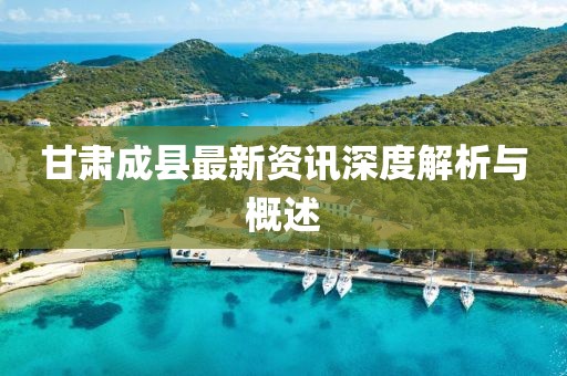 甘肃成县最新资讯深度解析与概述