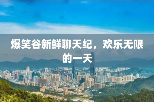 爆笑谷新鲜聊天纪，欢乐无限的一天