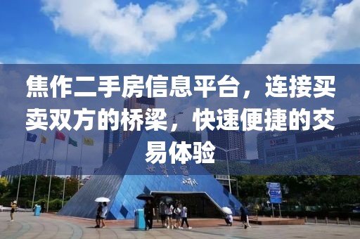 焦作二手房信息平台，连接买卖双方的桥梁，快速便捷的交易体验
