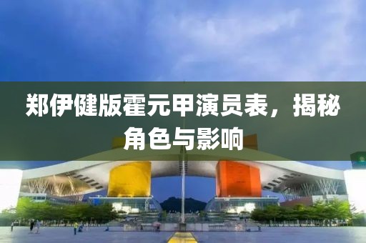 郑伊健版霍元甲演员表，揭秘角色与影响