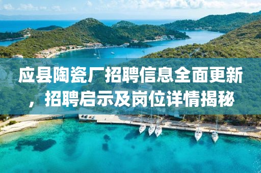 应县陶瓷厂招聘信息全面更新，招聘启示及岗位详情揭秘