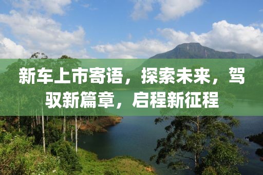 新车上市寄语，探索未来，驾驭新篇章，启程新征程