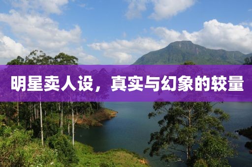 明星卖人设，真实与幻象的较量
