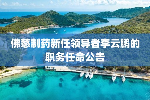 佛慈制药新任领导者李云鹏的职务任命公告
