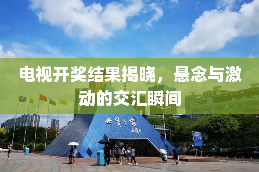 电视开奖结果揭晓，悬念与激动的交汇瞬间