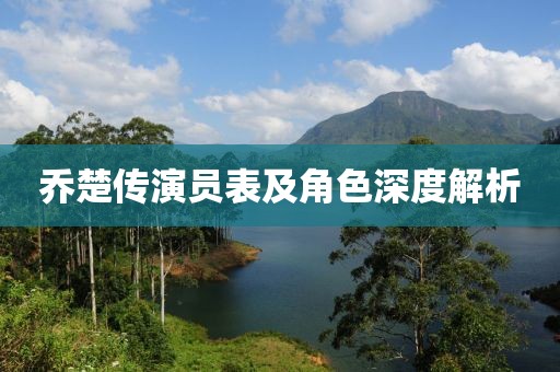 乔楚传演员表及角色深度解析