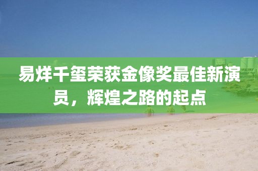 易烊千玺荣获金像奖最佳新演员，辉煌之路的起点