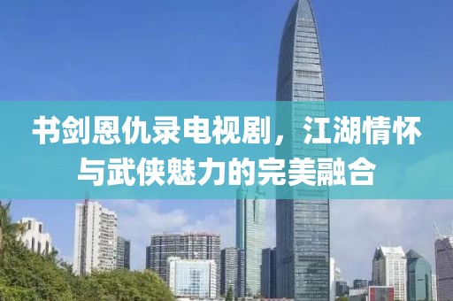 书剑恩仇录电视剧，江湖情怀与武侠魅力的完美融合