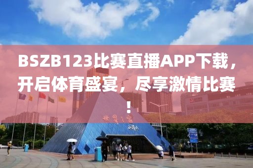BSZB123比赛直播APP下载，开启体育盛宴，尽享激情比赛！