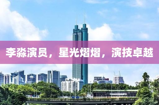 李淼演员，星光熠熠，演技卓越
