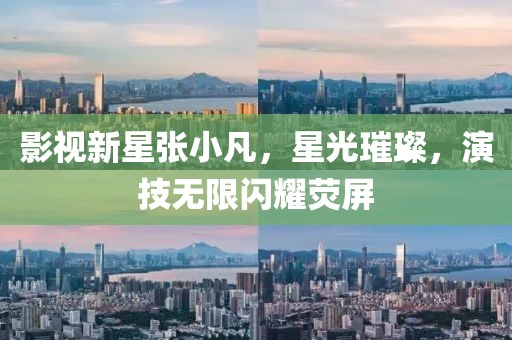 影视新星张小凡，星光璀璨，演技无限闪耀荧屏