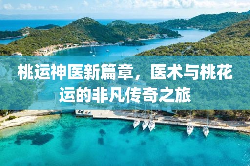桃运神医新篇章，医术与桃花运的非凡传奇之旅
