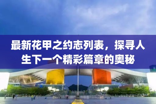 最新花甲之约志列表，探寻人生下一个精彩篇章的奥秘