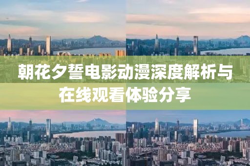 朝花夕誓电影动漫深度解析与在线观看体验分享