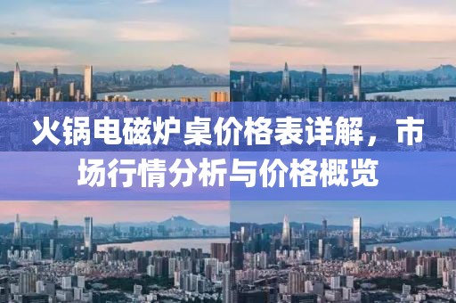火锅电磁炉桌价格表详解，市场行情分析与价格概览