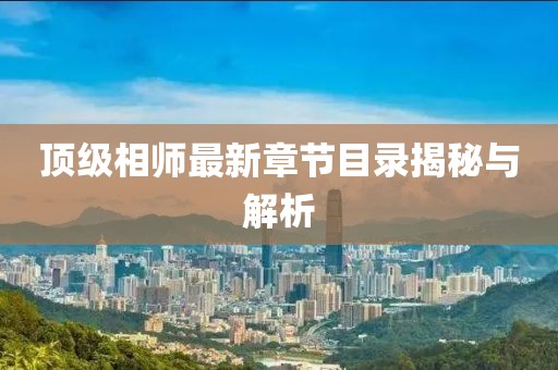 顶级相师最新章节目录揭秘与解析