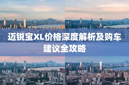 迈锐宝XL价格深度解析及购车建议全攻略