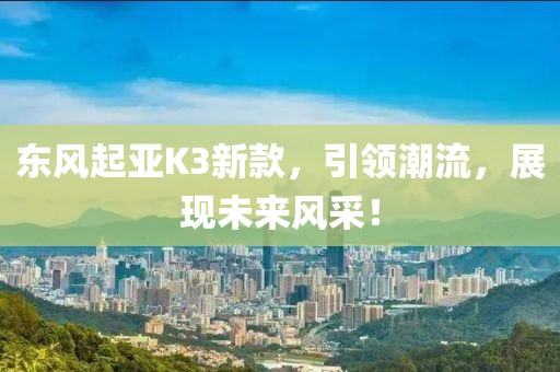 东风起亚K3新款，引领潮流，展现未来风采！