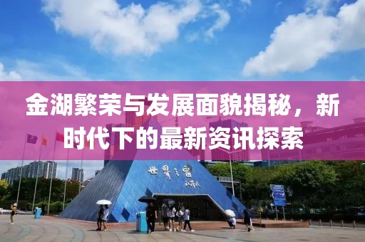 金湖繁荣与发展面貌揭秘，新时代下的最新资讯探索