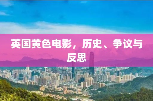 英国黄色电影，历史、争议与反思