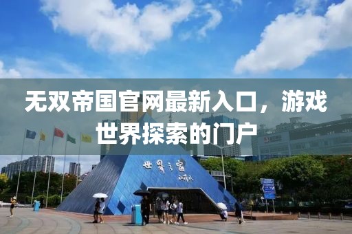 无双帝国官网最新入口，游戏世界探索的门户