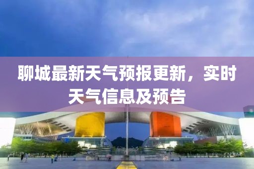 聊城最新天气预报更新，实时天气信息及预告