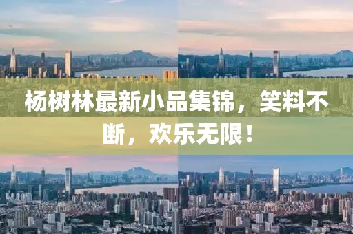 杨树林最新小品集锦，笑料不断，欢乐无限！