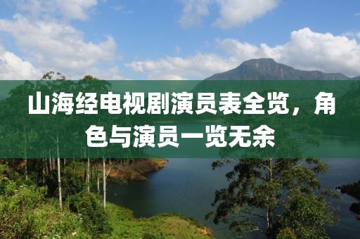 山海经电视剧演员表全览，角色与演员一览无余