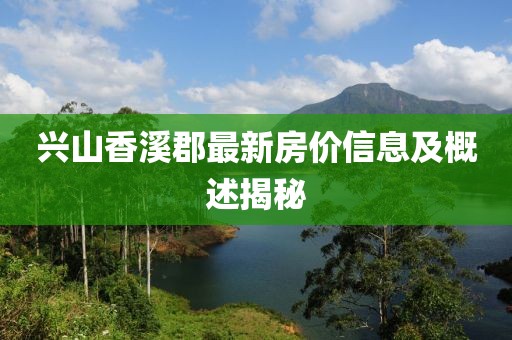 兴山香溪郡最新房价信息及概述揭秘