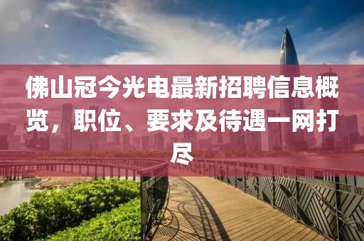 佛山冠今光电最新招聘信息概览，职位、要求及待遇一网打尽