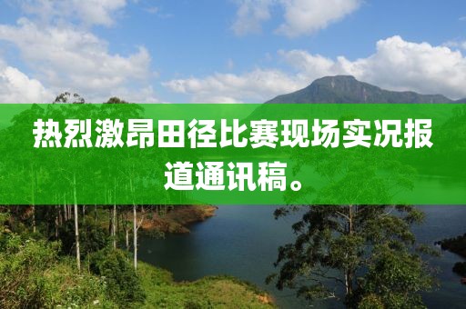 热烈激昂田径比赛现场实况报道通讯稿。