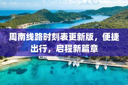 周南线路时刻表更新版，便捷出行，启程新篇章