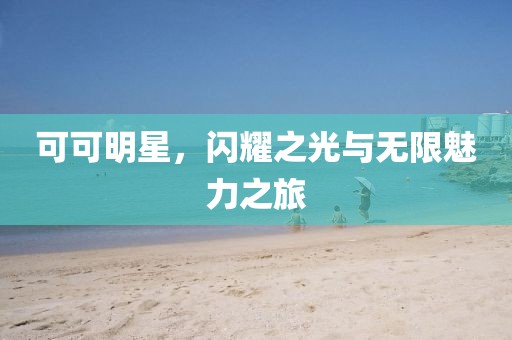 可可明星，闪耀之光与无限魅力之旅