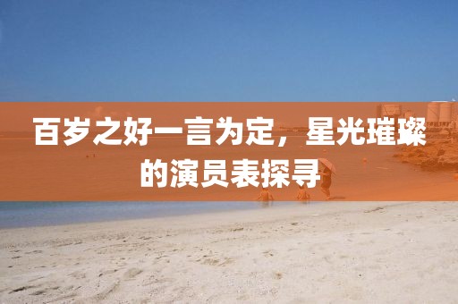 百岁之好一言为定，星光璀璨的演员表探寻