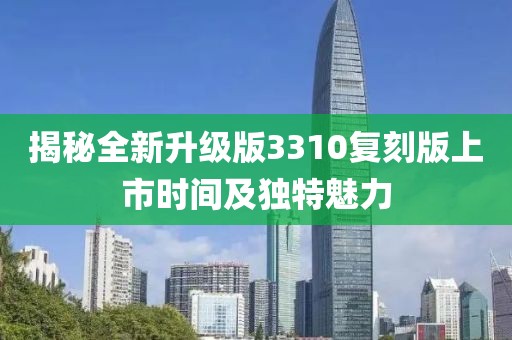揭秘全新升级版3310复刻版上市时间及独特魅力