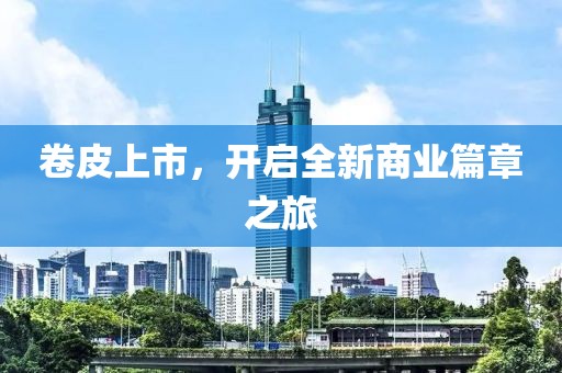 卷皮上市，开启全新商业篇章之旅